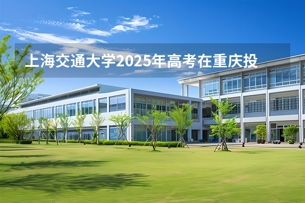 上海交通大学2025年高考在重庆投档分数线
