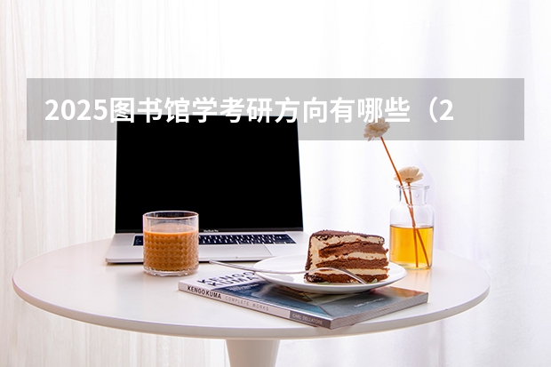 2025图书馆学考研方向有哪些（2026参考）