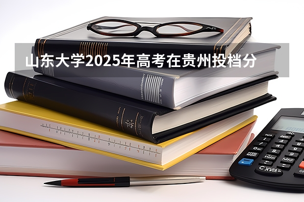山东大学2025年高考在贵州投档分数线