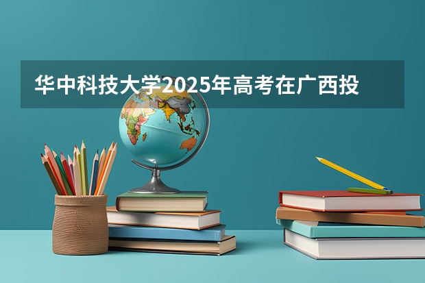 华中科技大学2025年高考在广西投档分数线