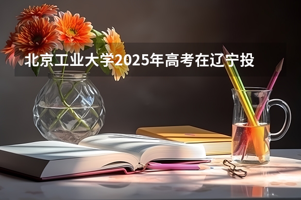 北京工业大学2025年高考在辽宁投档分数线