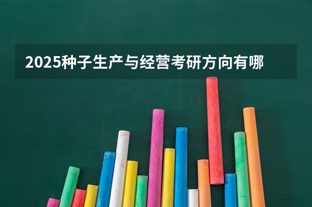 2025种子生产与经营考研方向有哪些（2026参考）