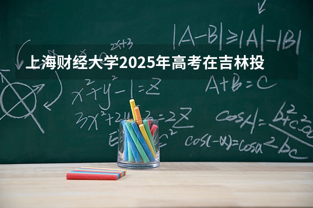 上海财经大学2025年高考在吉林投档分数线
