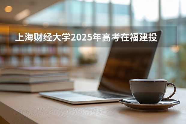 上海财经大学2025年高考在福建投档分数线