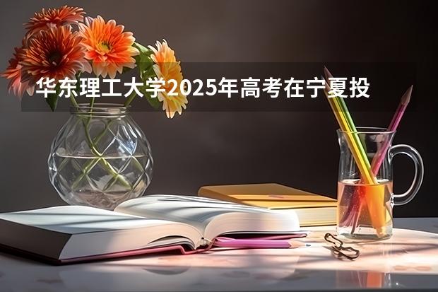 华东理工大学2025年高考在宁夏投档分数线