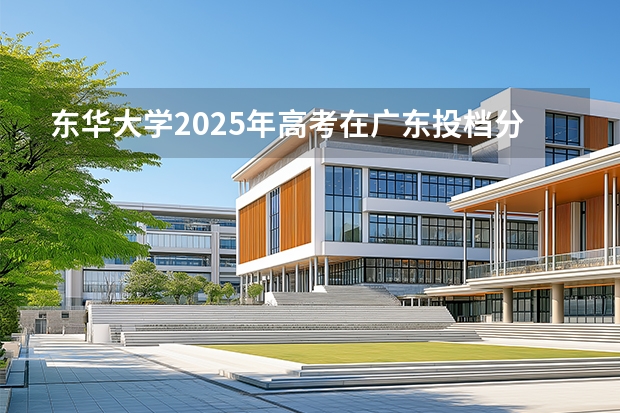 东华大学2025年高考在广东投档分数线